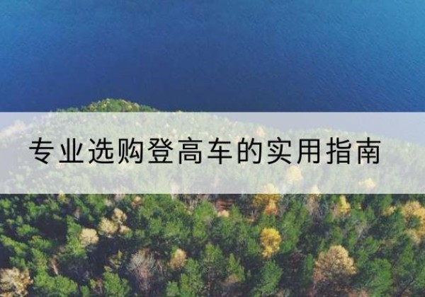 霍尔果斯电动登高车厂家推荐-专业选购登高车的实用指南