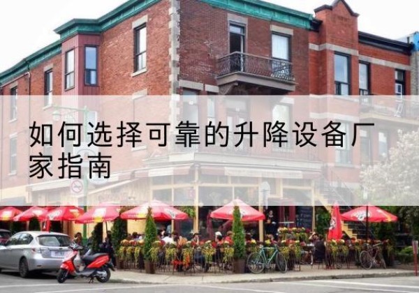 霍尔果斯电动升降机厂家-如何选择可靠的升降设备厂家指南